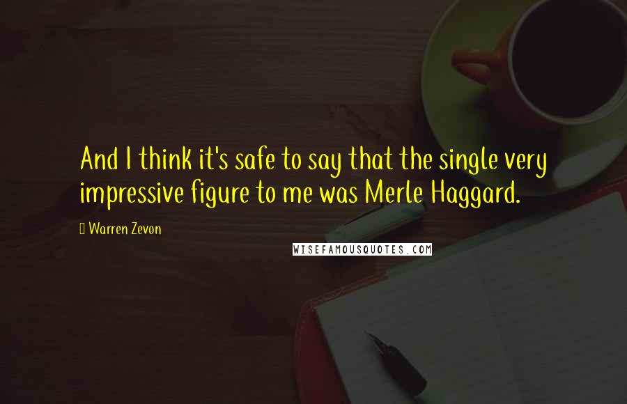 Warren Zevon Quotes: And I think it's safe to say that the single very impressive figure to me was Merle Haggard.