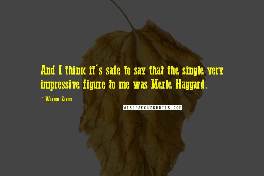 Warren Zevon Quotes: And I think it's safe to say that the single very impressive figure to me was Merle Haggard.