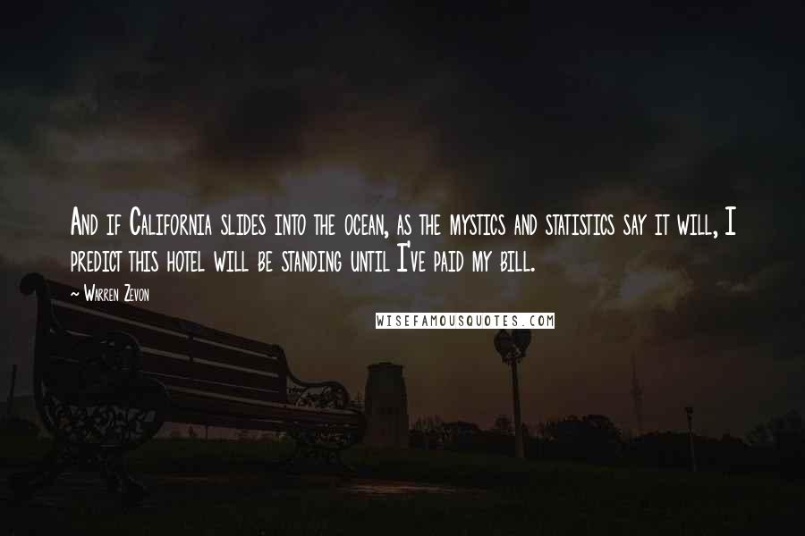 Warren Zevon Quotes: And if California slides into the ocean, as the mystics and statistics say it will, I predict this hotel will be standing until I've paid my bill.