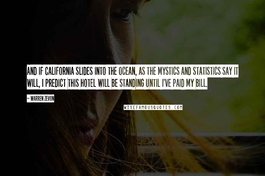 Warren Zevon Quotes: And if California slides into the ocean, as the mystics and statistics say it will, I predict this hotel will be standing until I've paid my bill.