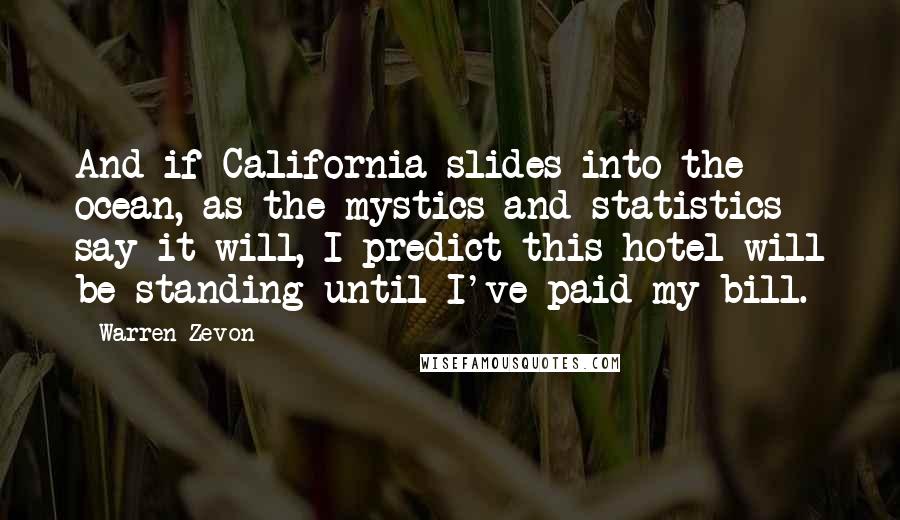 Warren Zevon Quotes: And if California slides into the ocean, as the mystics and statistics say it will, I predict this hotel will be standing until I've paid my bill.