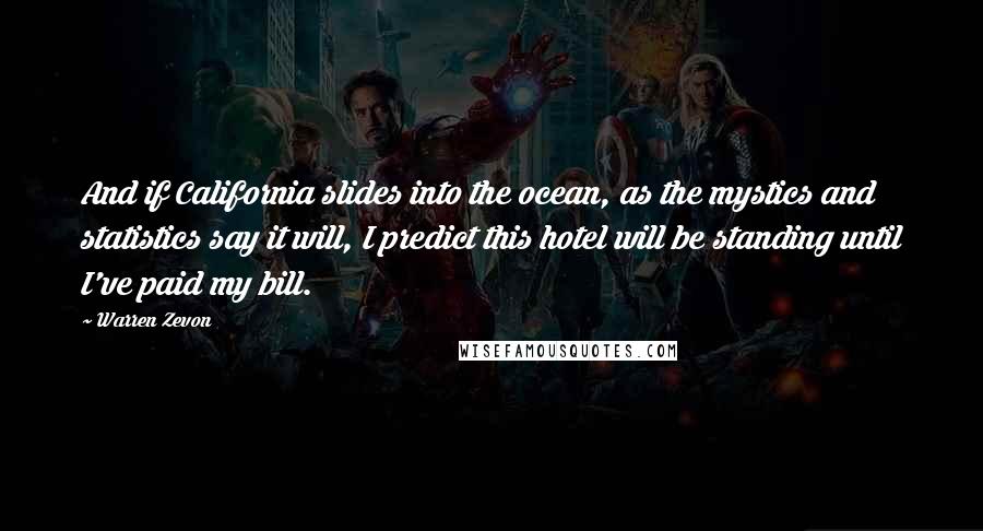 Warren Zevon Quotes: And if California slides into the ocean, as the mystics and statistics say it will, I predict this hotel will be standing until I've paid my bill.