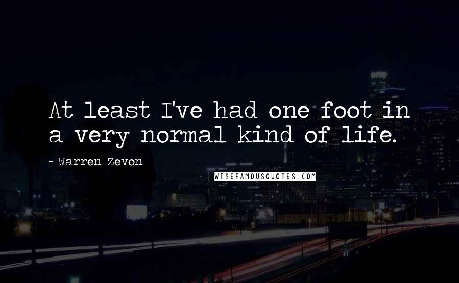 Warren Zevon Quotes: At least I've had one foot in a very normal kind of life.