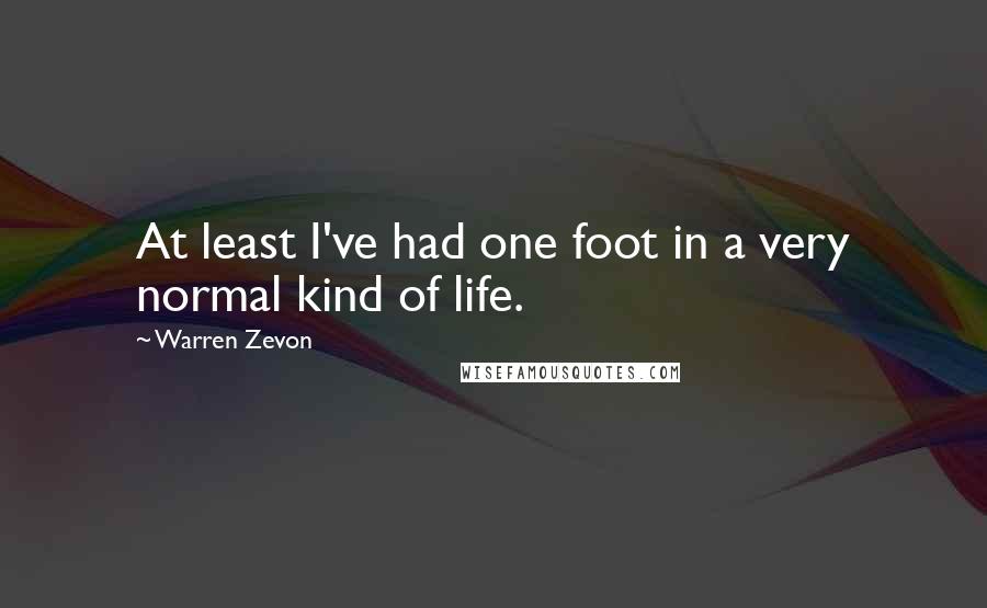 Warren Zevon Quotes: At least I've had one foot in a very normal kind of life.