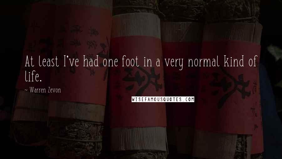 Warren Zevon Quotes: At least I've had one foot in a very normal kind of life.