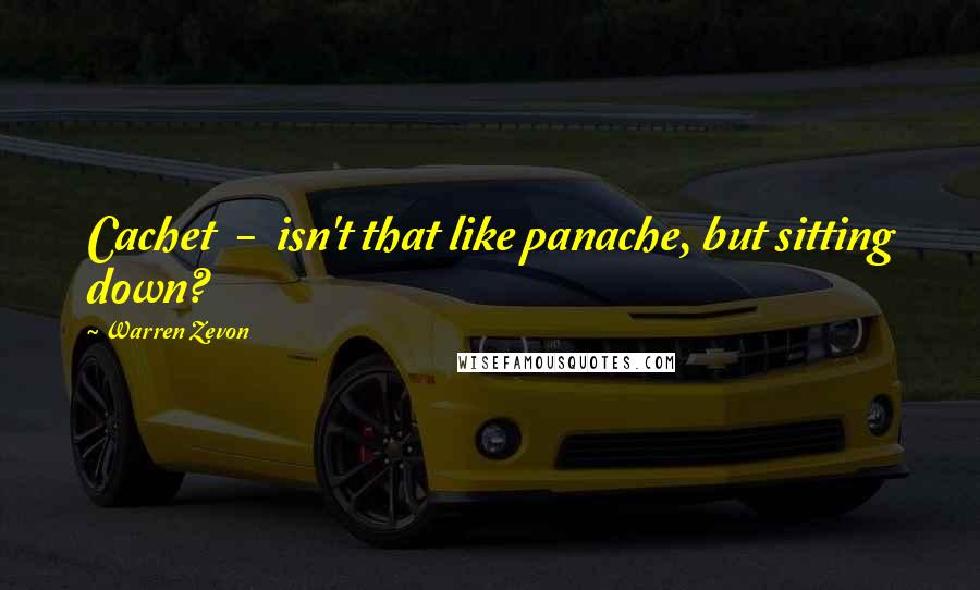 Warren Zevon Quotes: Cachet - isn't that like panache, but sitting down?