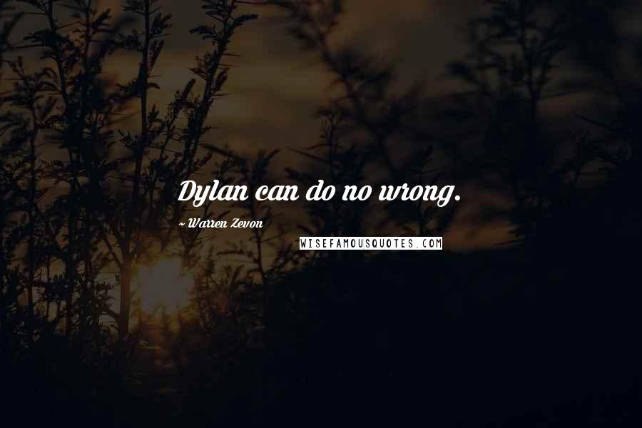 Warren Zevon Quotes: Dylan can do no wrong.