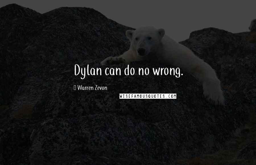 Warren Zevon Quotes: Dylan can do no wrong.