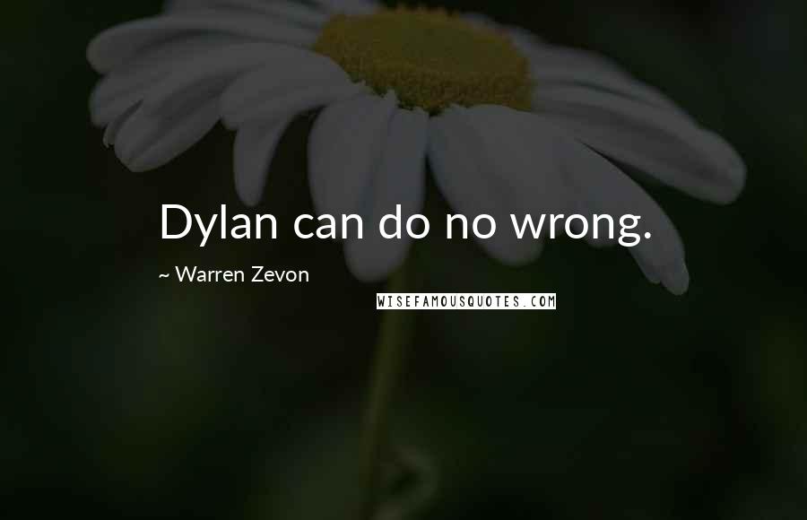 Warren Zevon Quotes: Dylan can do no wrong.