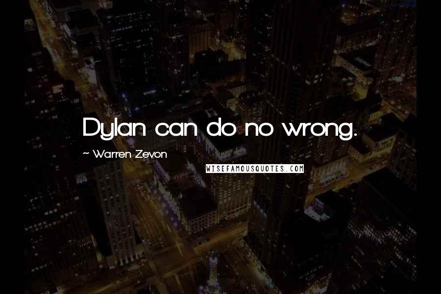 Warren Zevon Quotes: Dylan can do no wrong.