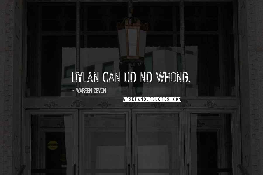 Warren Zevon Quotes: Dylan can do no wrong.