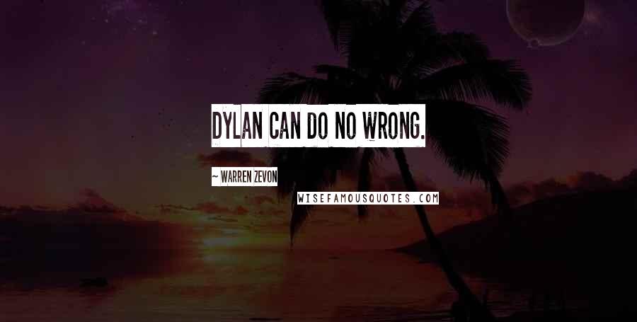 Warren Zevon Quotes: Dylan can do no wrong.