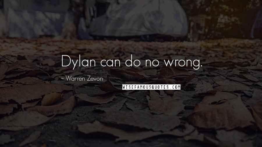 Warren Zevon Quotes: Dylan can do no wrong.