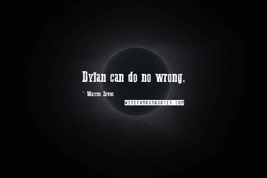 Warren Zevon Quotes: Dylan can do no wrong.