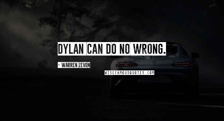 Warren Zevon Quotes: Dylan can do no wrong.