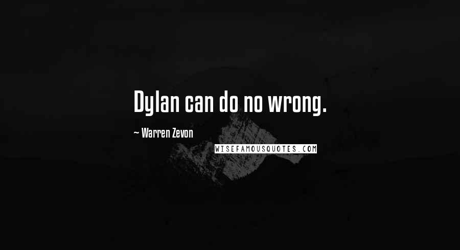 Warren Zevon Quotes: Dylan can do no wrong.