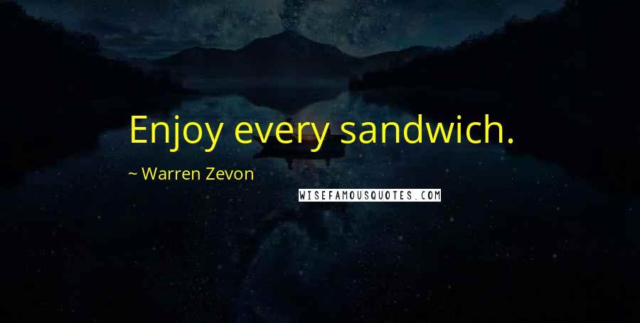 Warren Zevon Quotes: Enjoy every sandwich.