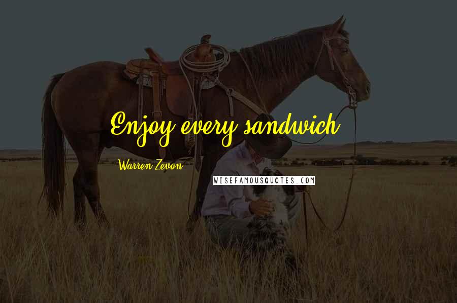 Warren Zevon Quotes: Enjoy every sandwich.