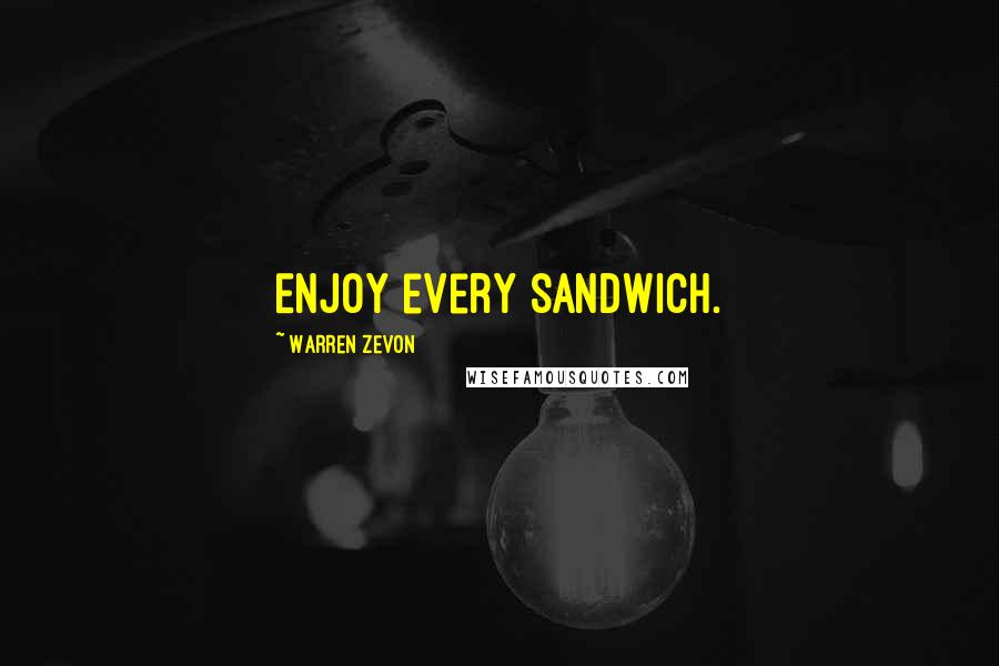 Warren Zevon Quotes: Enjoy every sandwich.