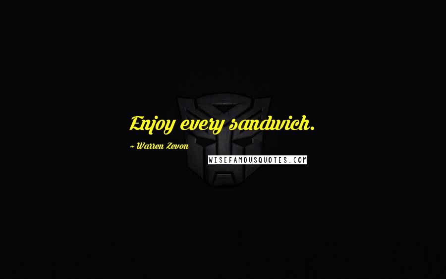 Warren Zevon Quotes: Enjoy every sandwich.