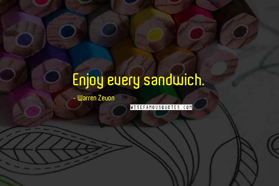 Warren Zevon Quotes: Enjoy every sandwich.