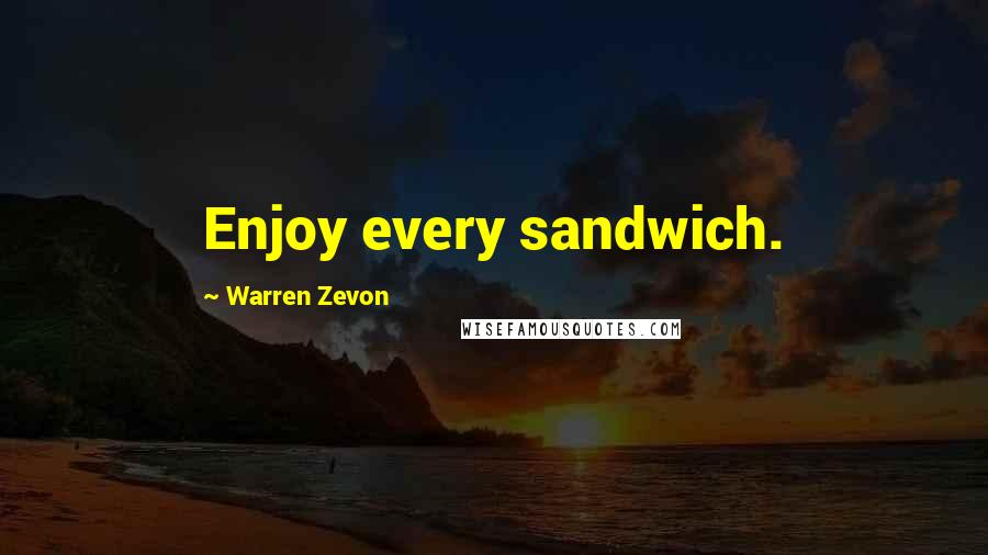 Warren Zevon Quotes: Enjoy every sandwich.