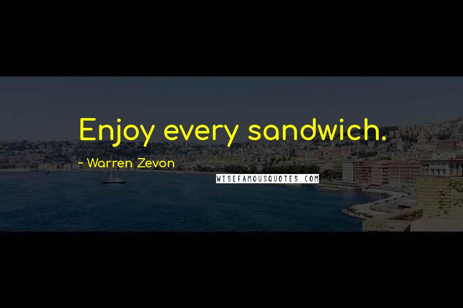 Warren Zevon Quotes: Enjoy every sandwich.