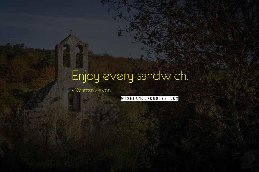 Warren Zevon Quotes: Enjoy every sandwich.