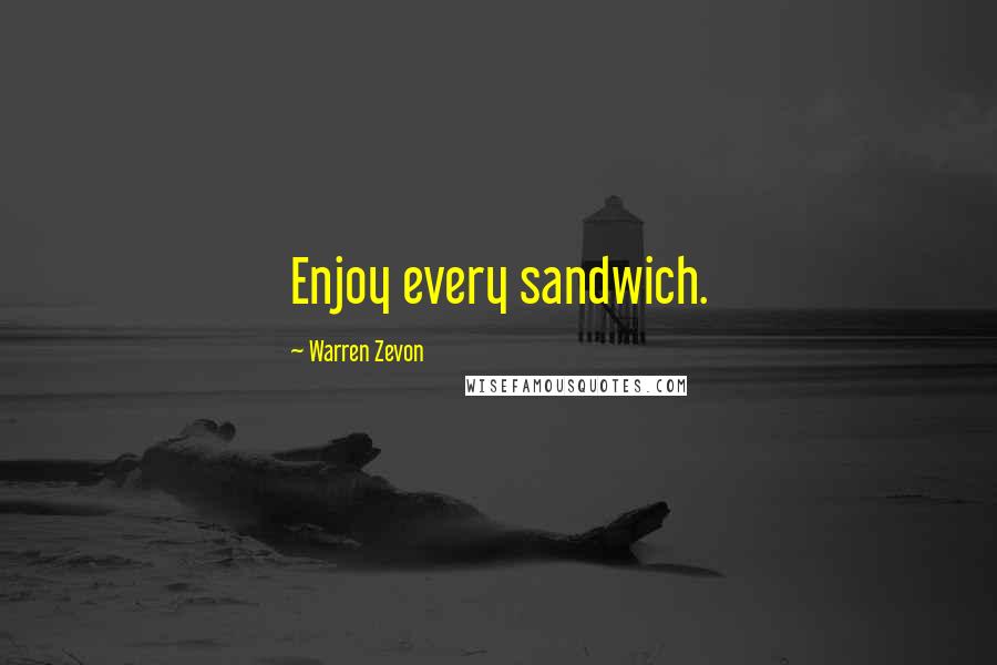 Warren Zevon Quotes: Enjoy every sandwich.