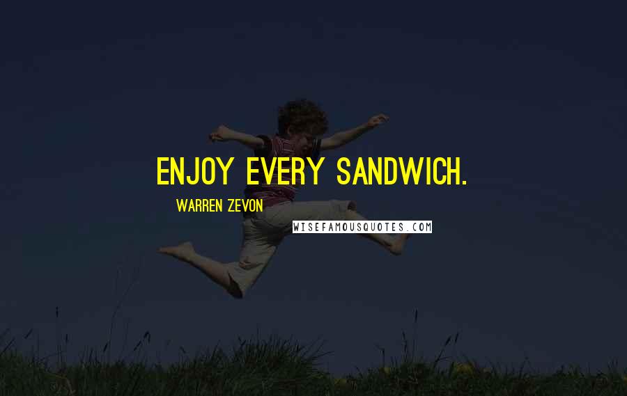 Warren Zevon Quotes: Enjoy every sandwich.