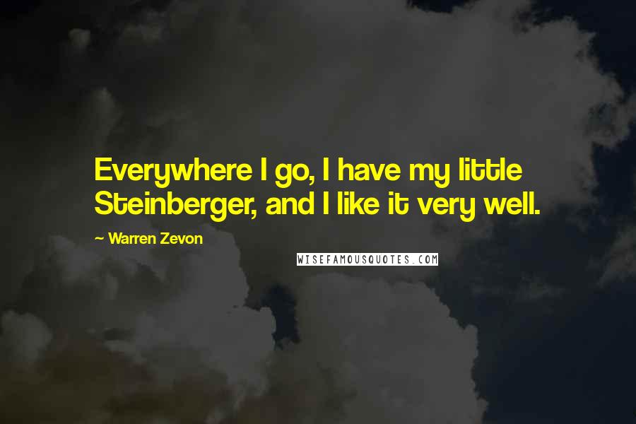 Warren Zevon Quotes: Everywhere I go, I have my little Steinberger, and I like it very well.