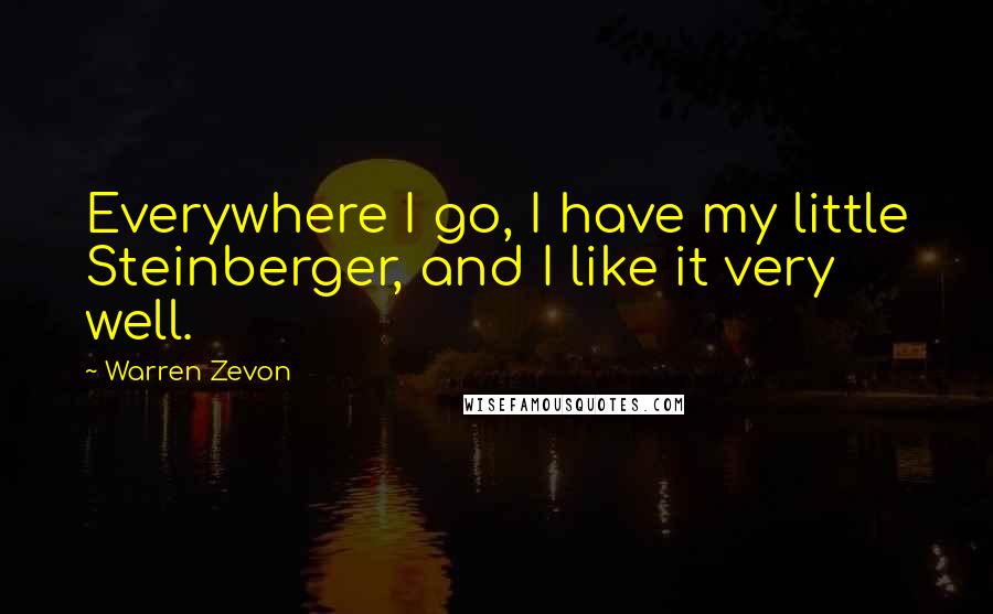 Warren Zevon Quotes: Everywhere I go, I have my little Steinberger, and I like it very well.