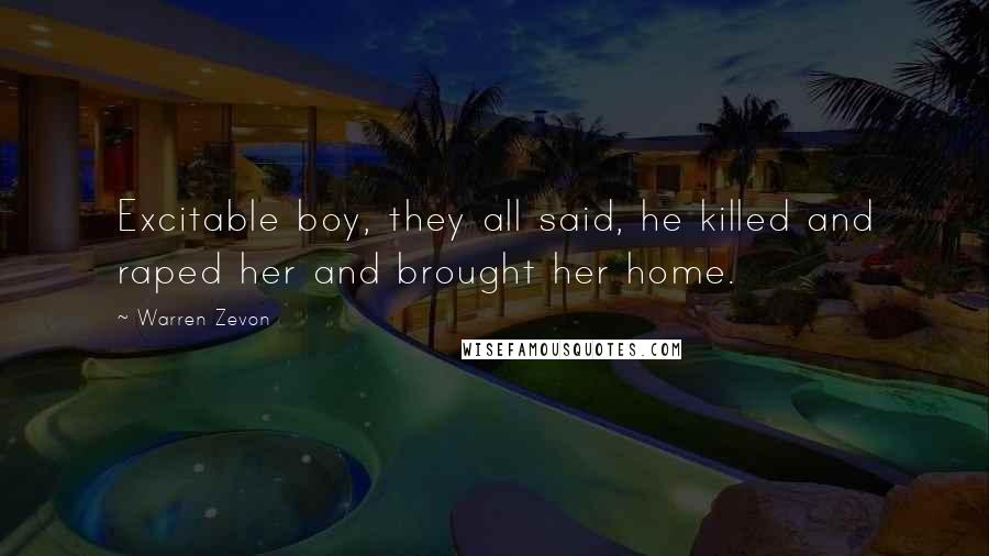 Warren Zevon Quotes: Excitable boy, they all said, he killed and raped her and brought her home.
