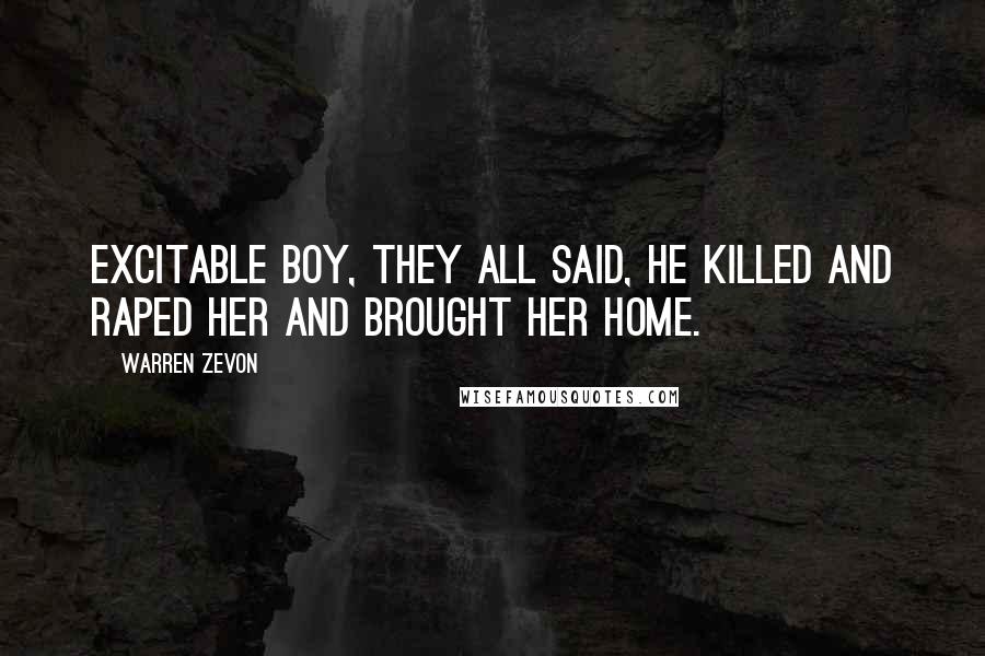 Warren Zevon Quotes: Excitable boy, they all said, he killed and raped her and brought her home.