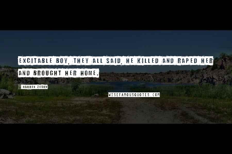Warren Zevon Quotes: Excitable boy, they all said, he killed and raped her and brought her home.
