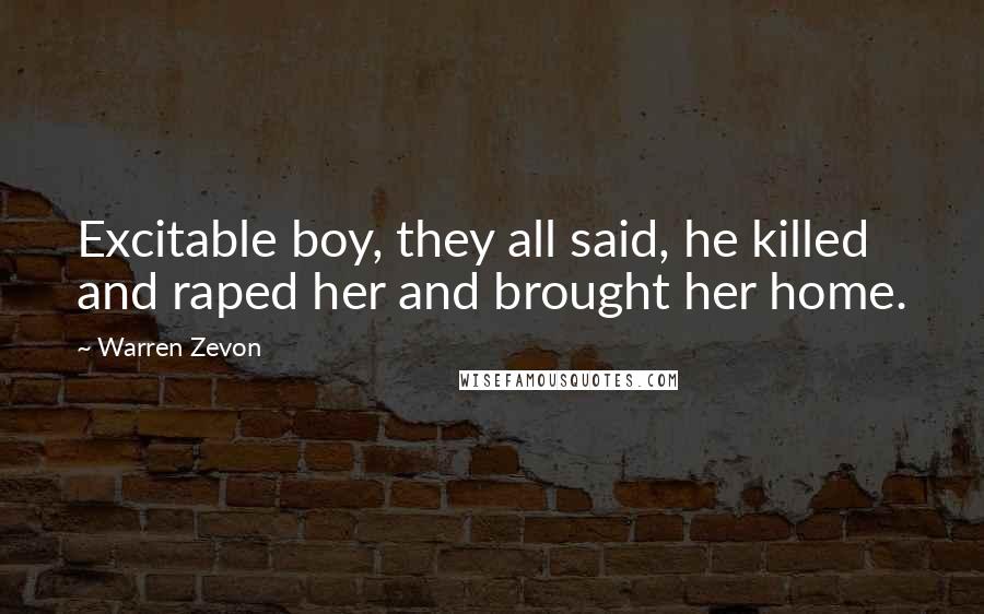 Warren Zevon Quotes: Excitable boy, they all said, he killed and raped her and brought her home.