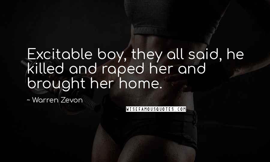 Warren Zevon Quotes: Excitable boy, they all said, he killed and raped her and brought her home.