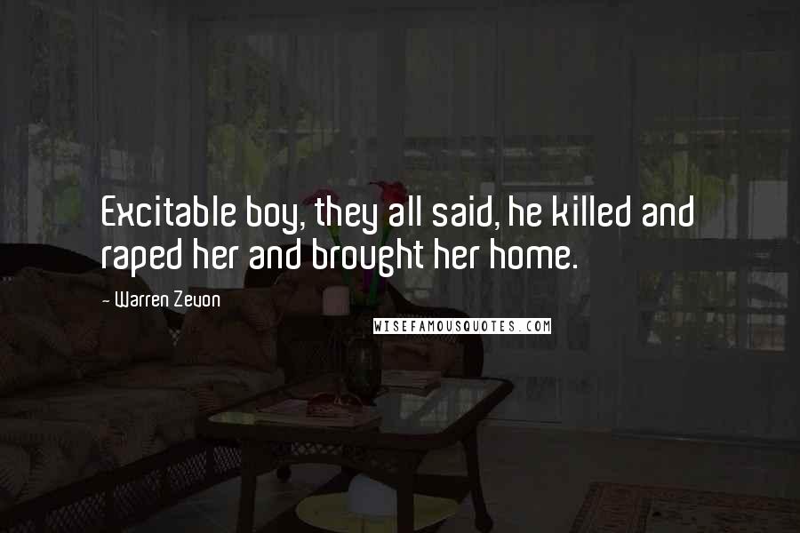 Warren Zevon Quotes: Excitable boy, they all said, he killed and raped her and brought her home.