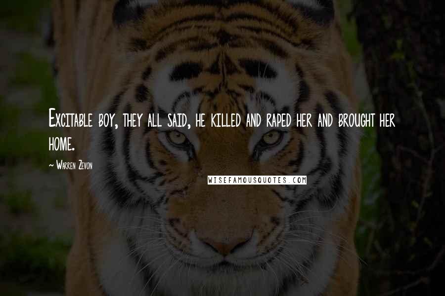 Warren Zevon Quotes: Excitable boy, they all said, he killed and raped her and brought her home.