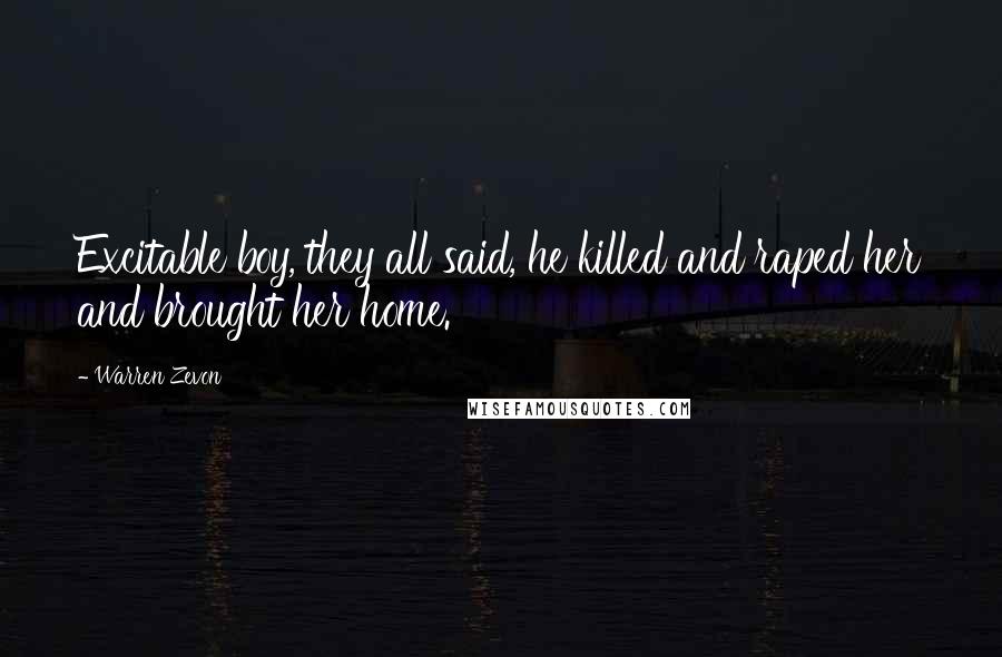 Warren Zevon Quotes: Excitable boy, they all said, he killed and raped her and brought her home.