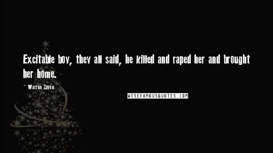 Warren Zevon Quotes: Excitable boy, they all said, he killed and raped her and brought her home.