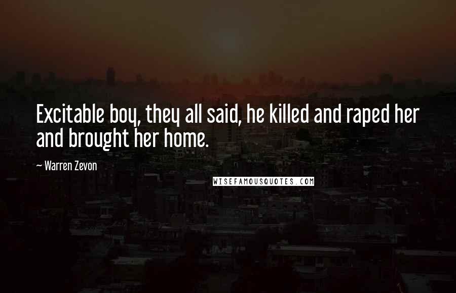 Warren Zevon Quotes: Excitable boy, they all said, he killed and raped her and brought her home.