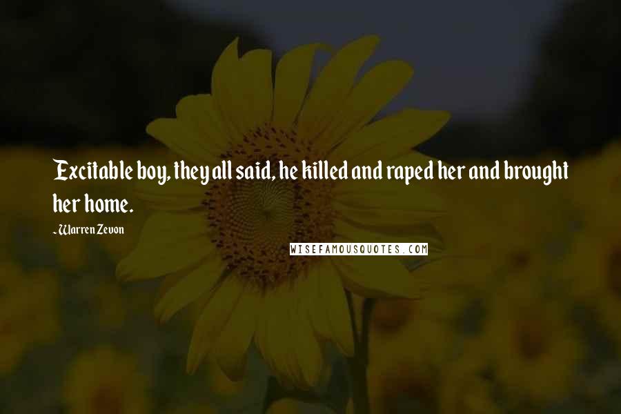 Warren Zevon Quotes: Excitable boy, they all said, he killed and raped her and brought her home.