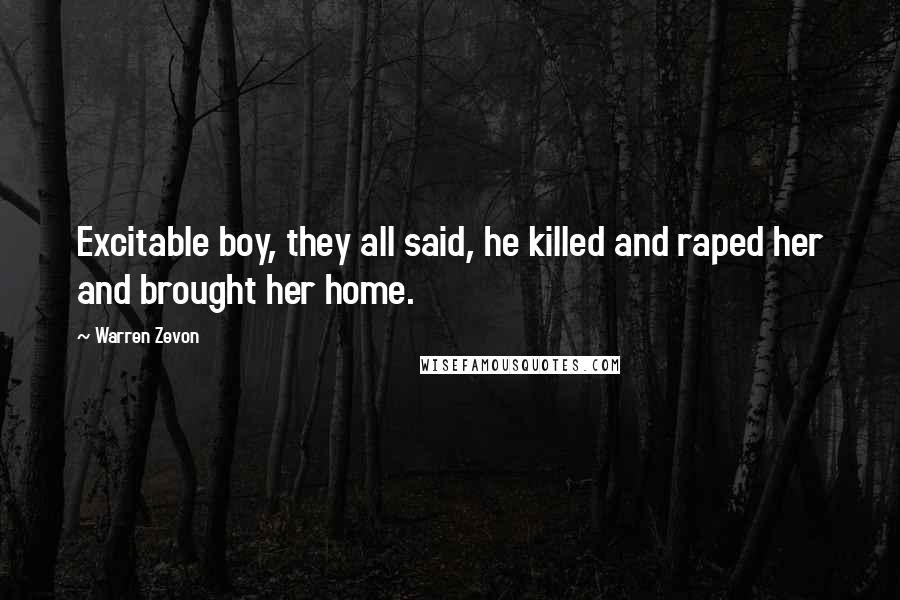 Warren Zevon Quotes: Excitable boy, they all said, he killed and raped her and brought her home.