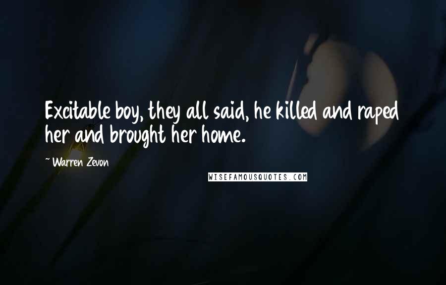 Warren Zevon Quotes: Excitable boy, they all said, he killed and raped her and brought her home.