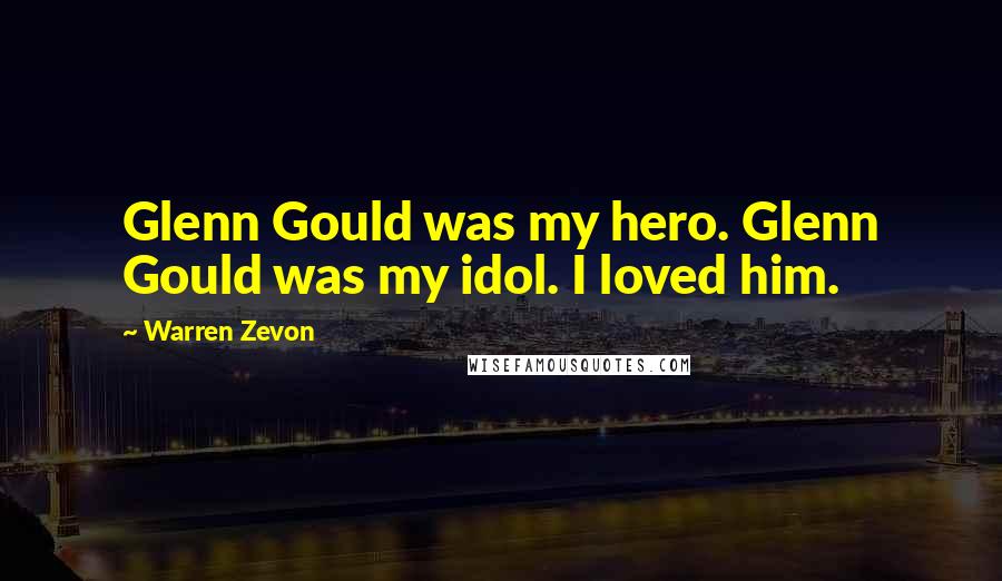 Warren Zevon Quotes: Glenn Gould was my hero. Glenn Gould was my idol. I loved him.