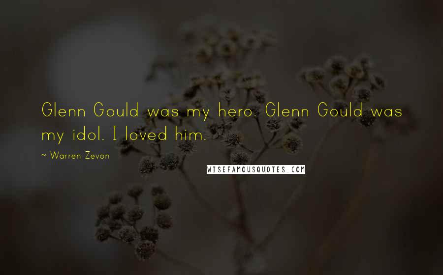 Warren Zevon Quotes: Glenn Gould was my hero. Glenn Gould was my idol. I loved him.