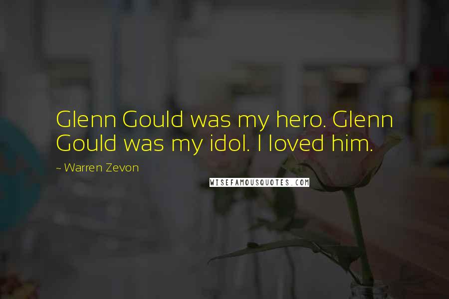 Warren Zevon Quotes: Glenn Gould was my hero. Glenn Gould was my idol. I loved him.