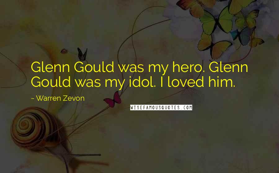 Warren Zevon Quotes: Glenn Gould was my hero. Glenn Gould was my idol. I loved him.