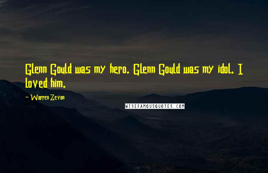 Warren Zevon Quotes: Glenn Gould was my hero. Glenn Gould was my idol. I loved him.